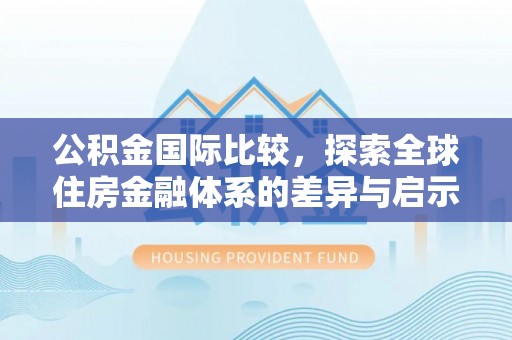 古塔公积金国际比较，探索全球住房金融体系的差异与启示
