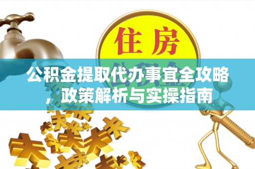 古塔公积金提取代办事宜全攻略，政策解析与实操指南
