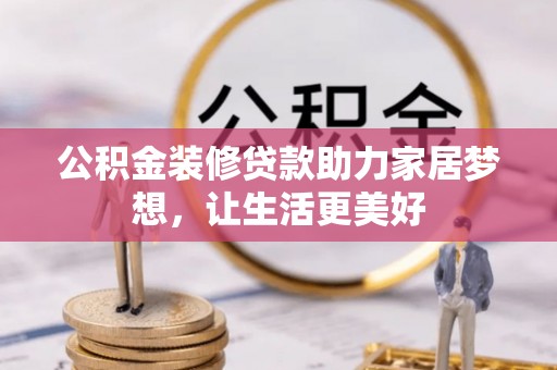 古塔公积金装修贷款助力家居梦想，让生活更美好