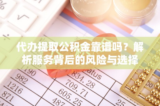 古塔代办提取公积金靠谱吗？解析服务背后的风险与选择