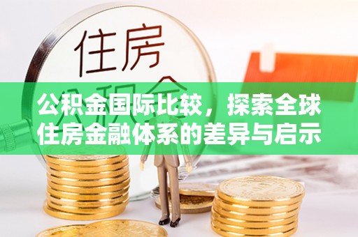 古塔公积金国际比较，探索全球住房金融体系的差异与启示