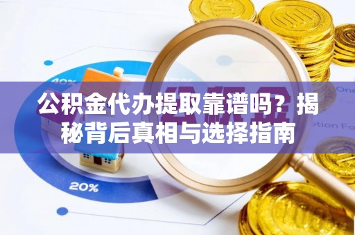 古塔公积金代办提取靠谱吗？揭秘背后真相与选择指南