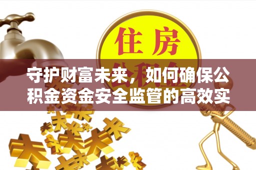 古塔守护财富未来，如何确保公积金资金安全监管的高效实施