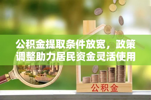 古塔公积金提取条件放宽，政策调整助力居民资金灵活使用