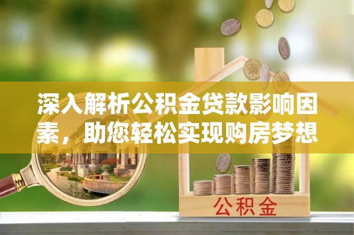 古塔深入解析公积金贷款影响因素，助您轻松实现购房梦想