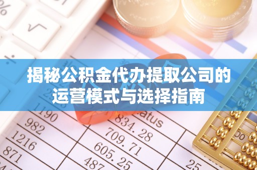 古塔揭秘公积金代办提取公司的运营模式与选择指南