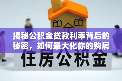 古塔揭秘公积金贷款利率背后的秘密，如何最大化你的购房优势