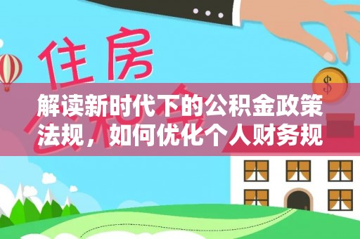 古塔解读新时代下的公积金政策法规，如何优化个人财务规划
