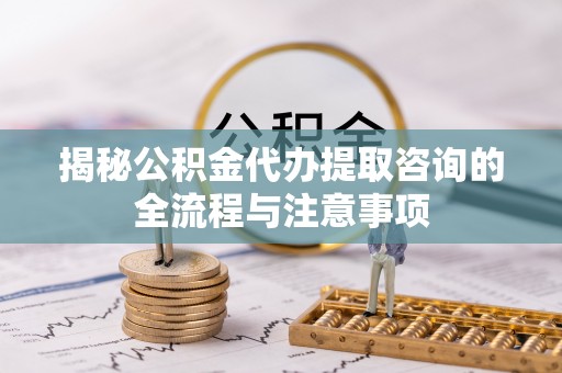古塔揭秘公积金代办提取咨询的全流程与注意事项