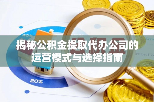 古塔揭秘公积金提取代办公司的运营模式与选择指南