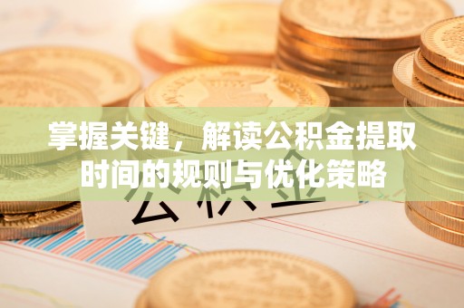 古塔掌握关键，解读公积金提取时间的规则与优化策略