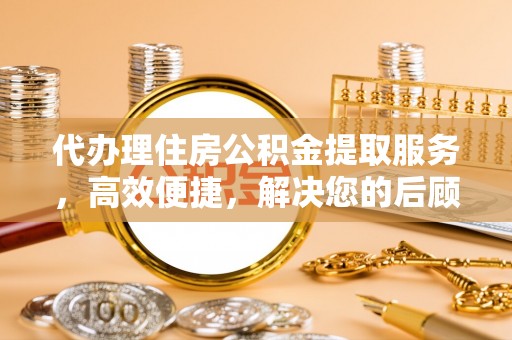 古塔代办理住房公积金提取服务，高效便捷，解决您的后顾之忧