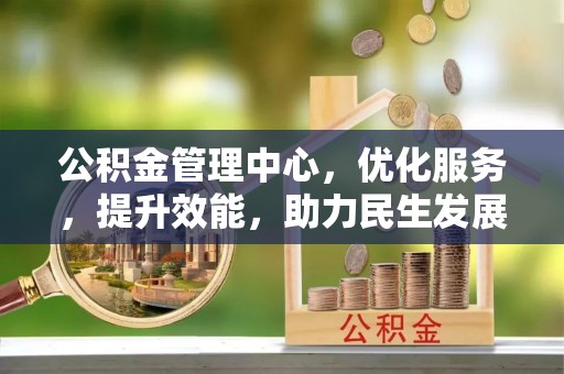 古塔公积金管理中心，优化服务，提升效能，助力民生发展