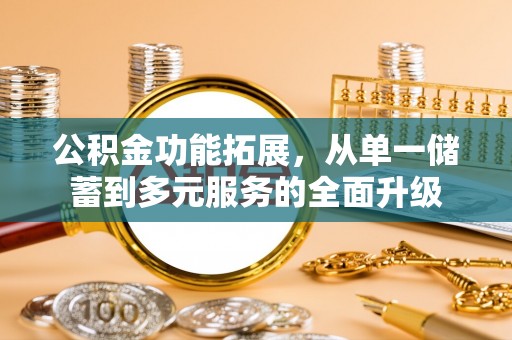 古塔公积金功能拓展，从单一储蓄到多元服务的全面升级