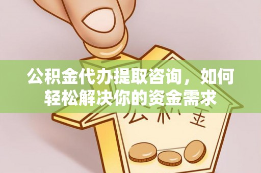 古塔公积金代办提取咨询，如何轻松解决你的资金需求