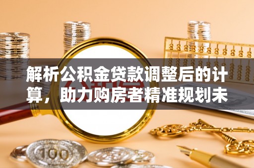 古塔解析公积金贷款调整后的计算，助力购房者精准规划未来