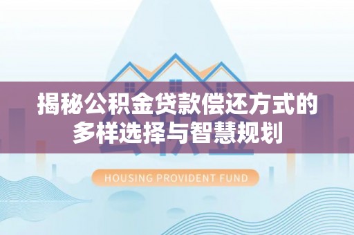 古塔揭秘公积金贷款偿还方式的多样选择与智慧规划