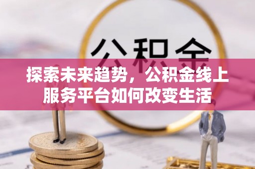 古塔探索未来趋势，公积金线上服务平台如何改变生活