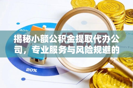 古塔揭秘小额公积金提取代办公司，专业服务与风险规避的平衡艺术