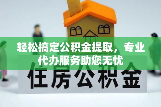 古塔轻松搞定公积金提取，专业代办服务助您无忧