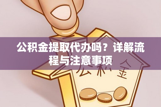 古塔公积金提取代办吗？详解流程与注意事项