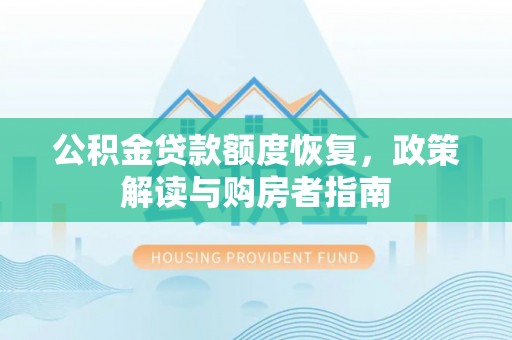 古塔公积金贷款额度恢复，政策解读与购房者指南