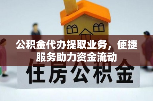 古塔公积金代办提取业务，便捷服务助力资金流动
