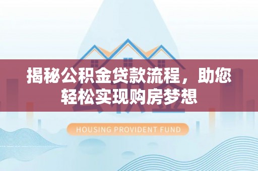 古塔揭秘公积金贷款流程，助您轻松实现购房梦想