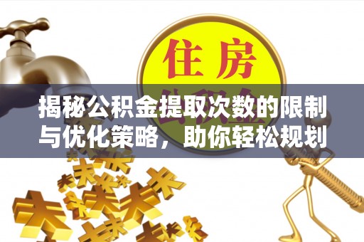 古塔揭秘公积金提取次数的限制与优化策略，助你轻松规划财务未来