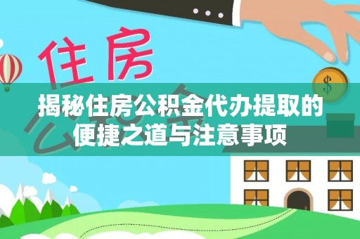 古塔揭秘住房公积金代办提取的便捷之道与注意事项