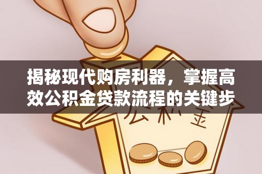 古塔揭秘现代购房利器，掌握高效公积金贷款流程的关键步骤
