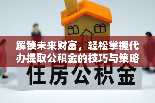 古塔解锁未来财富，轻松掌握代办提取公积金的技巧与策略