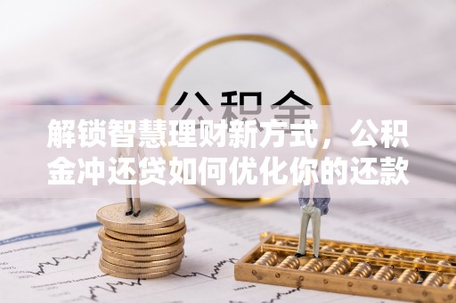 古塔解锁智慧理财新方式，公积金冲还贷如何优化你的还款计划