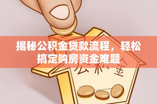 古塔揭秘公积金贷款流程，轻松搞定购房资金难题