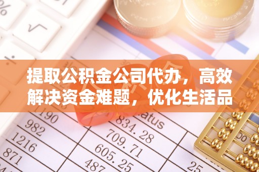 古塔提取公积金公司代办，高效解决资金难题，优化生活品质
