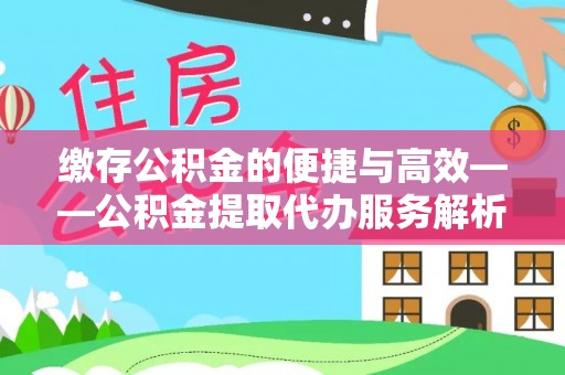 古塔缴存公积金的便捷与高效——公积金提取代办服务解析