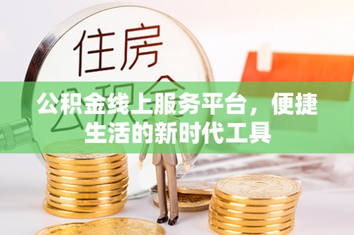 古塔公积金线上服务平台，便捷生活的新时代工具