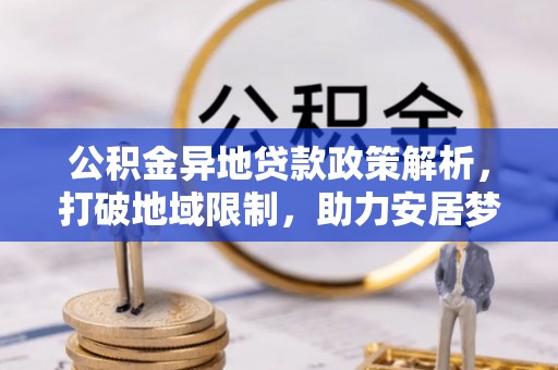 古塔公积金异地贷款政策解析，打破地域限制，助力安居梦想