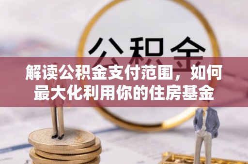 古塔解读公积金支付范围，如何最大化利用你的住房基金