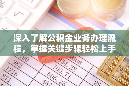 古塔深入了解公积金业务办理流程，掌握关键步骤轻松上手