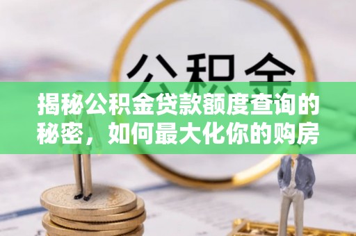 古塔揭秘公积金贷款额度查询的秘密，如何最大化你的购房资金？
