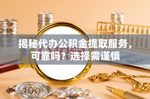 古塔揭秘代办公积金提取服务，可靠吗？选择需谨慎
