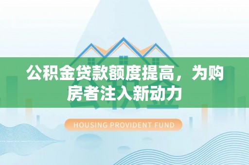 古塔公积金贷款额度提高，为购房者注入新动力