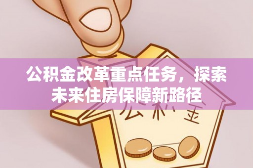 古塔公积金改革重点任务，探索未来住房保障新路径