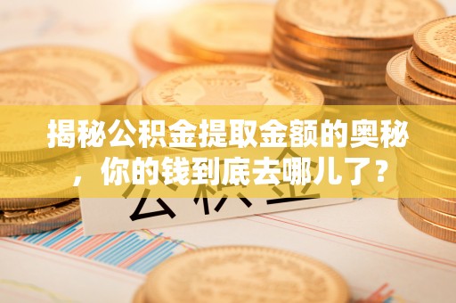 古塔揭秘公积金提取金额的奥秘，你的钱到底去哪儿了？