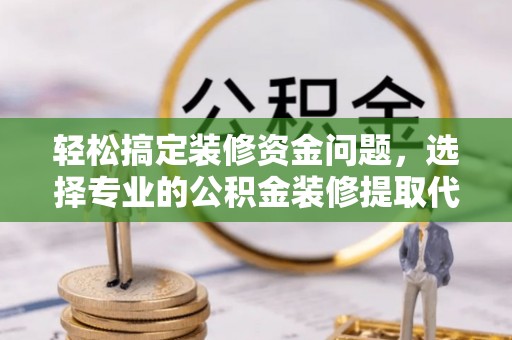 古塔轻松搞定装修资金问题，选择专业的公积金装修提取代办服务