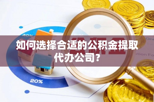 古塔如何选择合适的公积金提取代办公司？