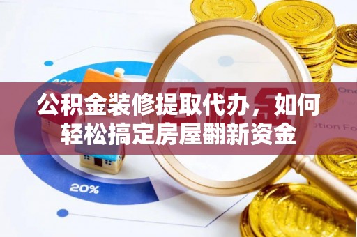 古塔公积金装修提取代办，如何轻松搞定房屋翻新资金