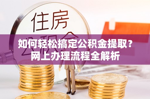 古塔如何轻松搞定公积金提取？网上办理流程全解析