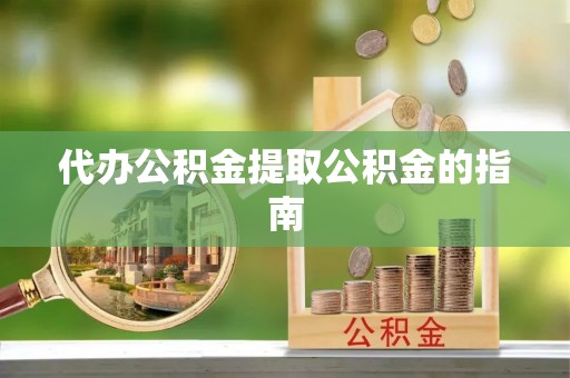 古塔代办公积金提取公积金的指南
